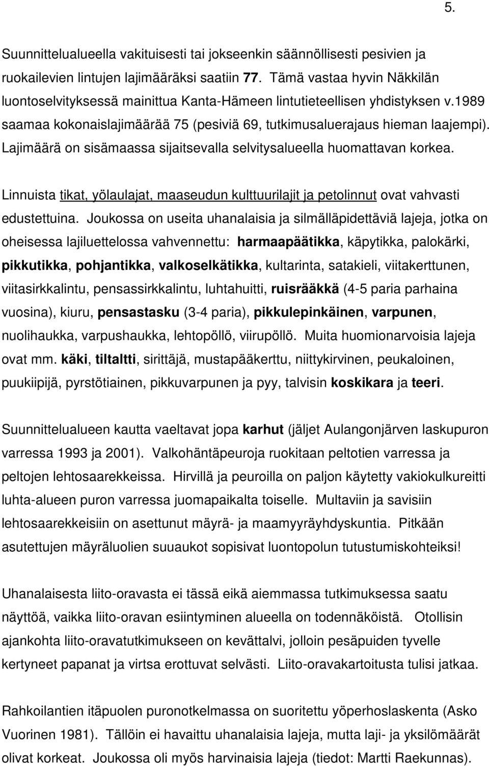 Lajimäärä on sisämaassa sijaitsevalla selvitysalueella huomattavan korkea. Linnuista tikat, yölaulajat, maaseudun kulttuurilajit ja petolinnut ovat vahvasti edustettuina.