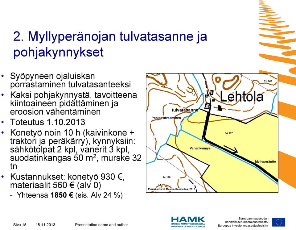 2013 Konetyö noin 10 h (kaivinkone + traktori ja peräkärry), kynnyksiin: sähkötolpat 2 kpl, vanerit 3 kpl,