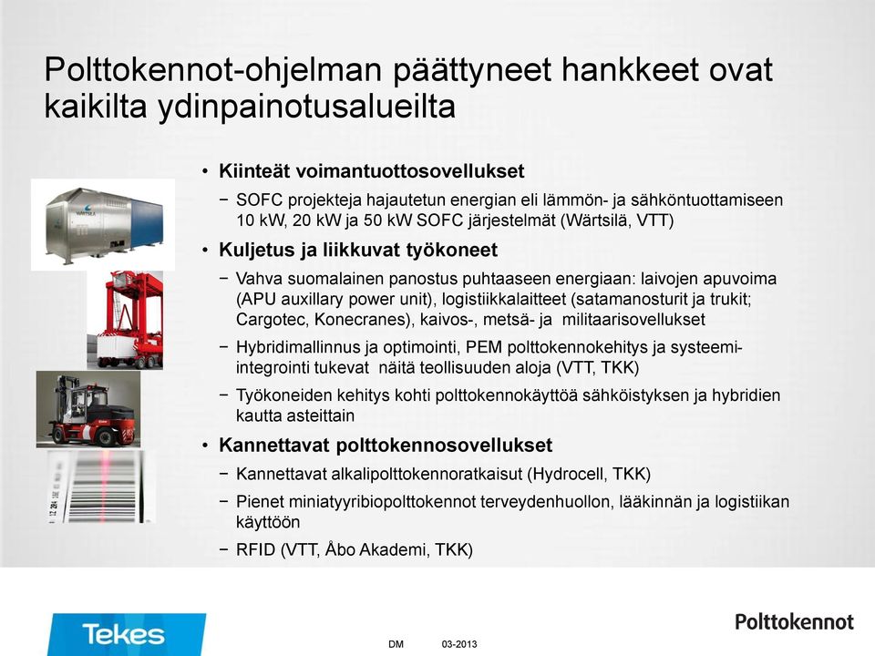 ja trukit; Cargotec, Konecranes), kaivos-, metsä- ja militaarisovellukset Hybridimallinnus ja optimointi, PEM polttokennokehitys ja systeemiintegrointi tukevat näitä teollisuuden aloja (VTT, TKK)