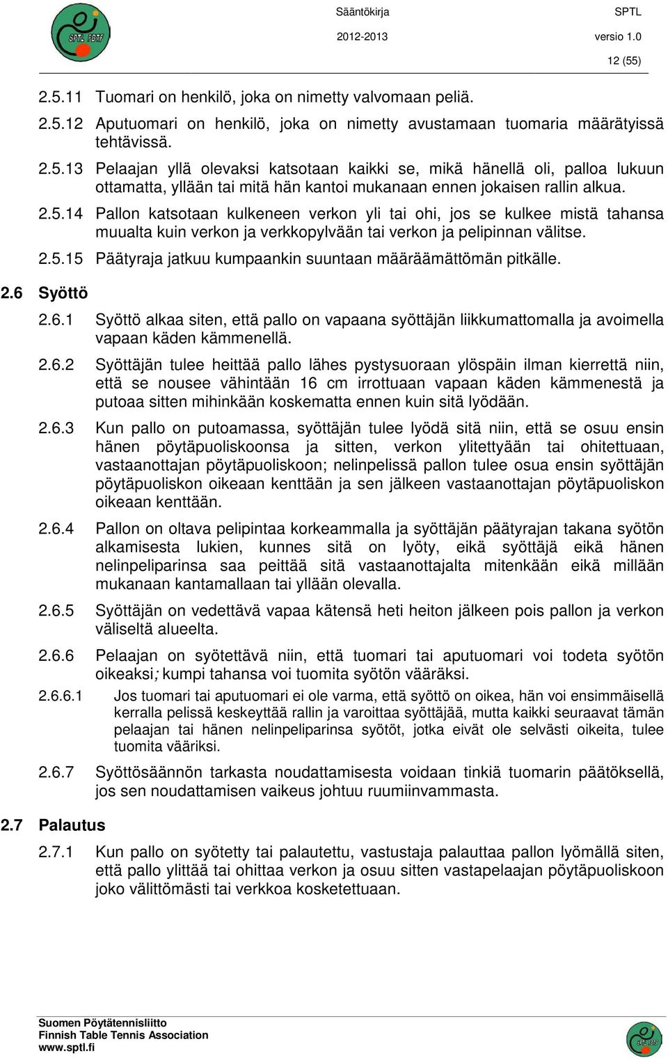 2.6 Syöttö 2.6.1 Syöttö alkaa siten, että pallo on vapaana syöttäjän liikkumattomalla ja avoimella vapaan käden kämmenellä. 2.6.2 Syöttäjän tulee heittää pallo lähes pystysuoraan ylöspäin ilman