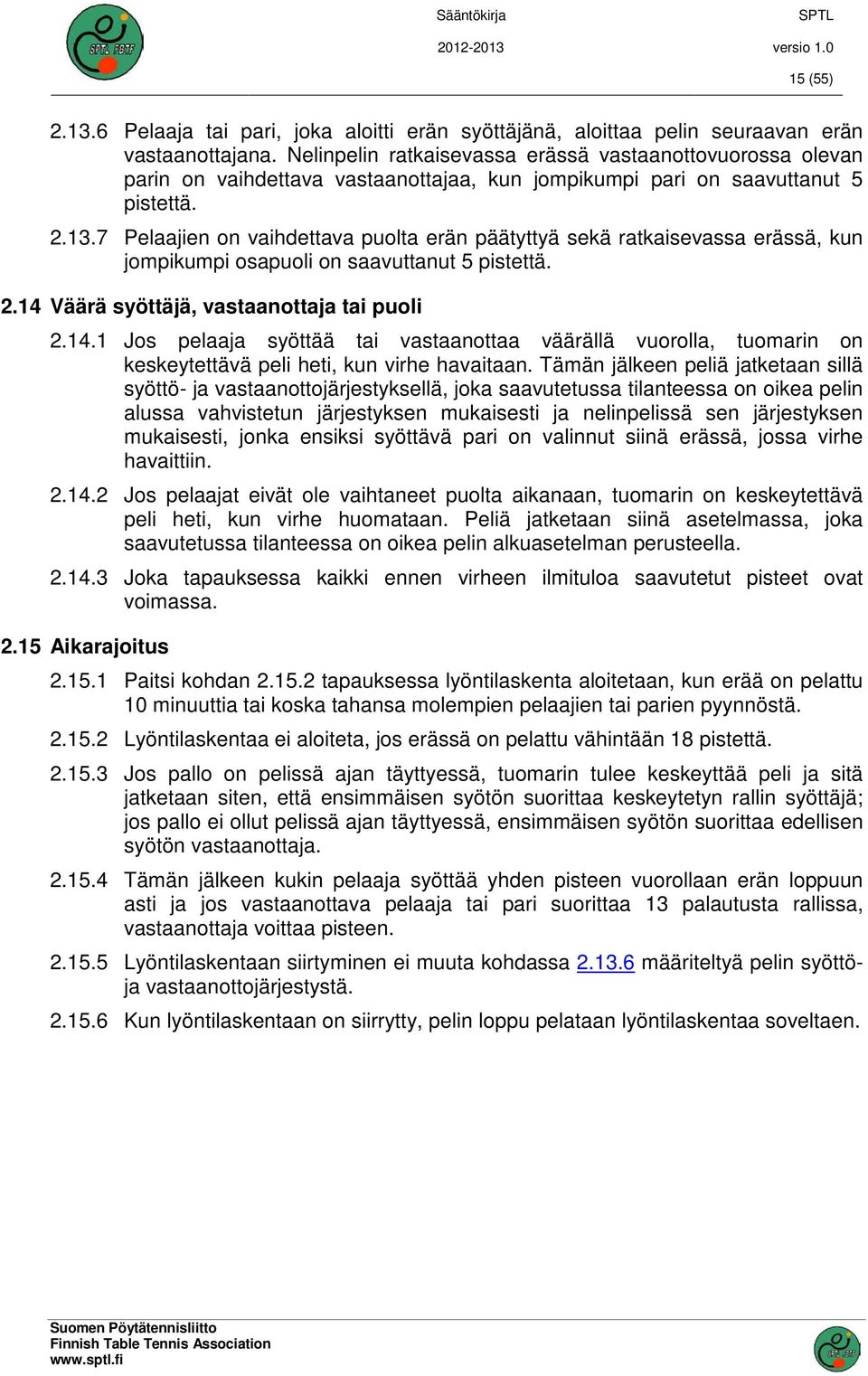 7 Pelaajien on vaihdettava puolta erän päätyttyä sekä ratkaisevassa erässä, kun jompikumpi osapuoli on saavuttanut 5 pistettä. 2.14 