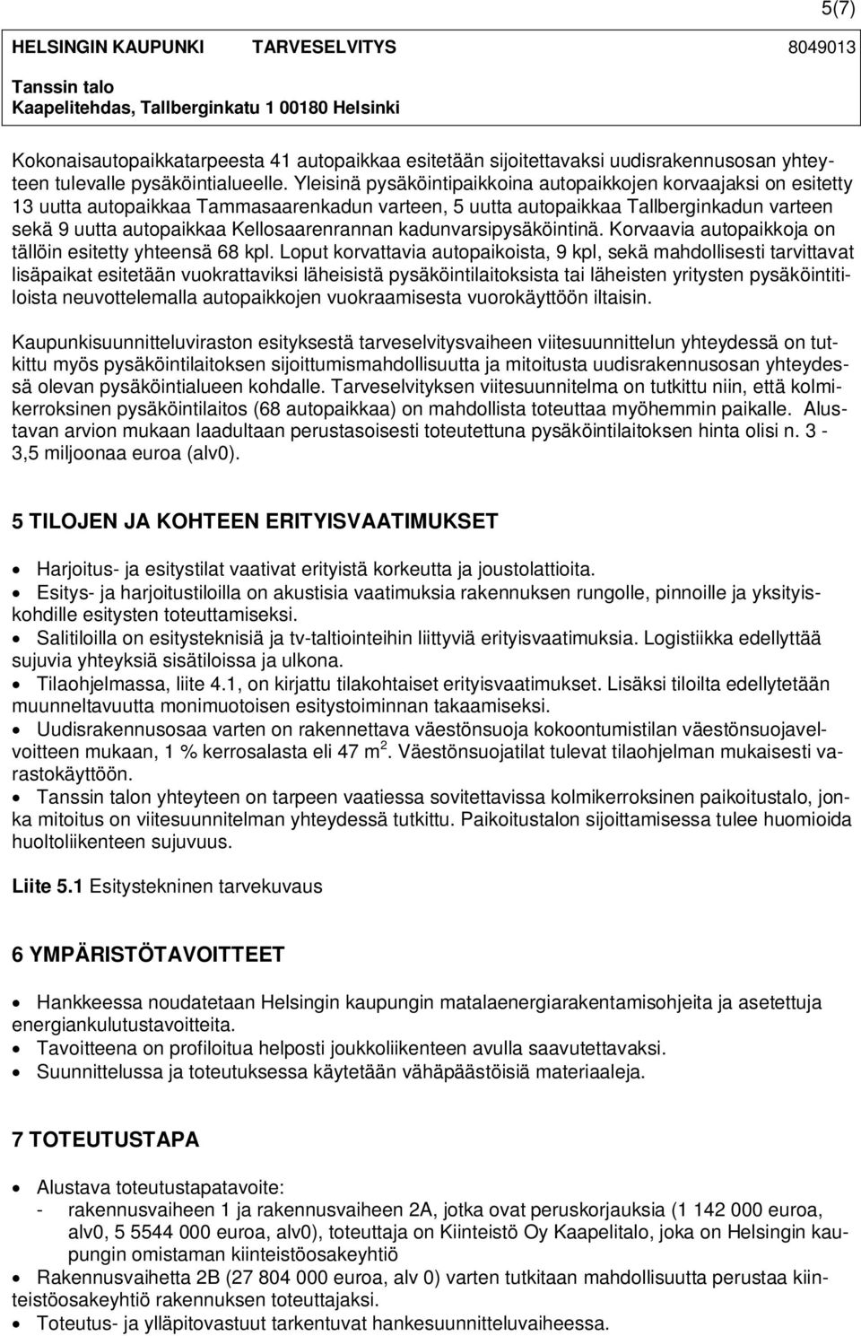 Yleisinä pysäköintipaikkoina autopaikkojen korvaajaksi on esitetty 13 uutta autopaikkaa Tammasaarenkadun varteen, 5 uutta autopaikkaa Tallberginkadun varteen sekä 9 uutta autopaikkaa