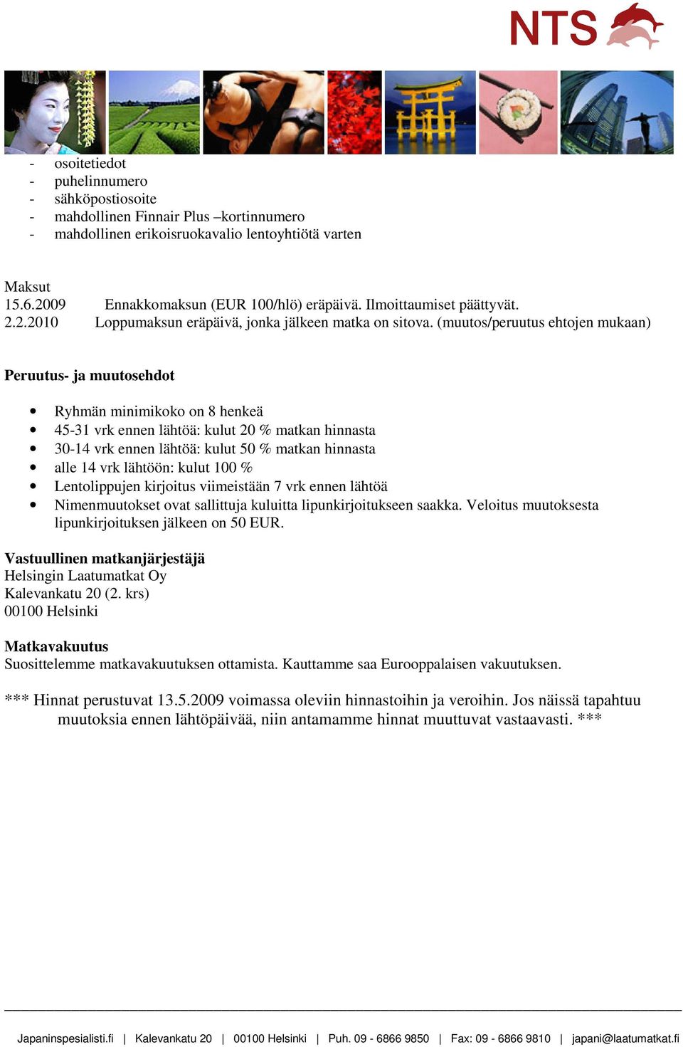 (muutos/peruutus ehtojen mukaan) Peruutus- ja muutosehdot Ryhmän minimikoko on 8 henkeä 45-31 vrk ennen lähtöä: kulut 20 % matkan hinnasta 30-14 vrk ennen lähtöä: kulut 50 % matkan hinnasta alle 14