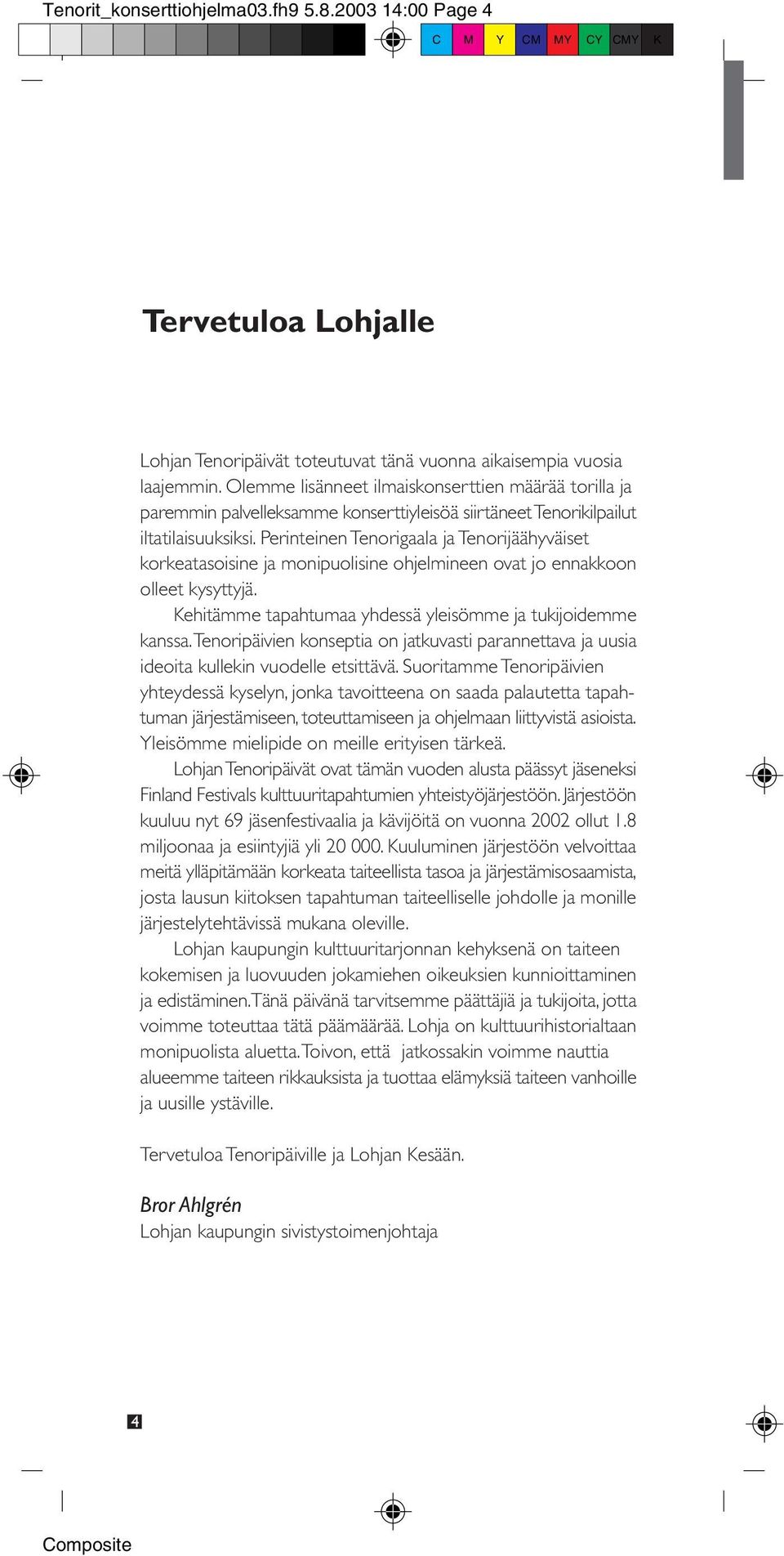 Perinteinen Tenorigaala ja Tenorijäähyväiset korkeatasoisine ja monipuolisine ohjelmineen ovat jo ennakkoon olleet kysyttyjä. Kehitämme tapahtumaa yhdessä yleisömme ja tukijoidemme kanssa.