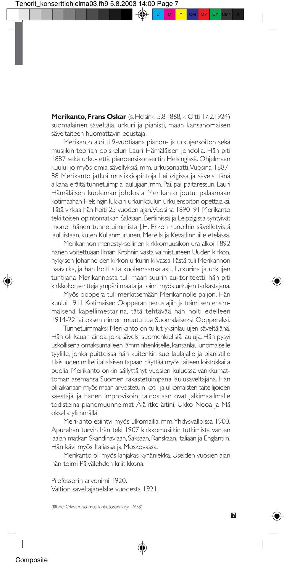 Ohjelmaan kuului jo myös omia sävellyksiä, mm. urkusonaatti. Vuosina 1887-88 Merikanto jatkoi musiikkiopintoja Leipzigissa ja sävelsi tänä aikana eräitä tunnetuimpia laulujaan, mm.