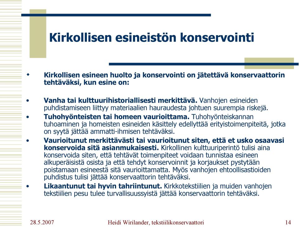 Tuhohyönteiskannan tuhoaminen ja homeisten esineiden käsittely edellyttää erityistoimenpiteitä, jotka on syytä jättää ammatti-ihmisen tehtäväksi.