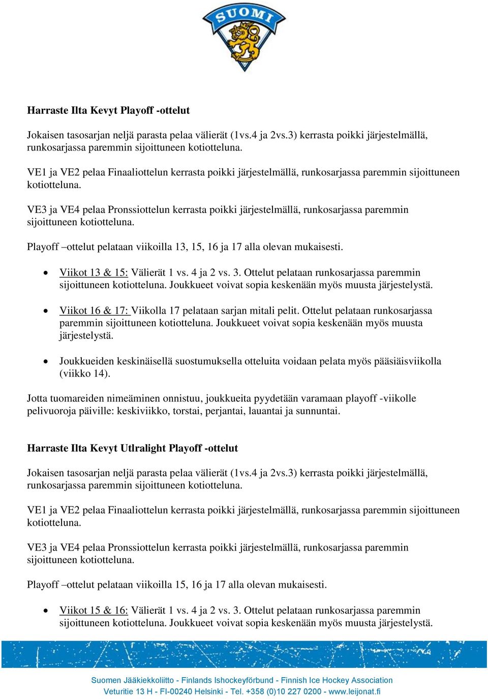 Ottelut pelataan runkosarjassa paremmin Viikot 16 & 17: Viikolla 17 pelataan sarjan mitali pelit. Ottelut pelataan runkosarjassa paremmin Joukkueet voivat sopia keskenään myös muusta järjestelystä.