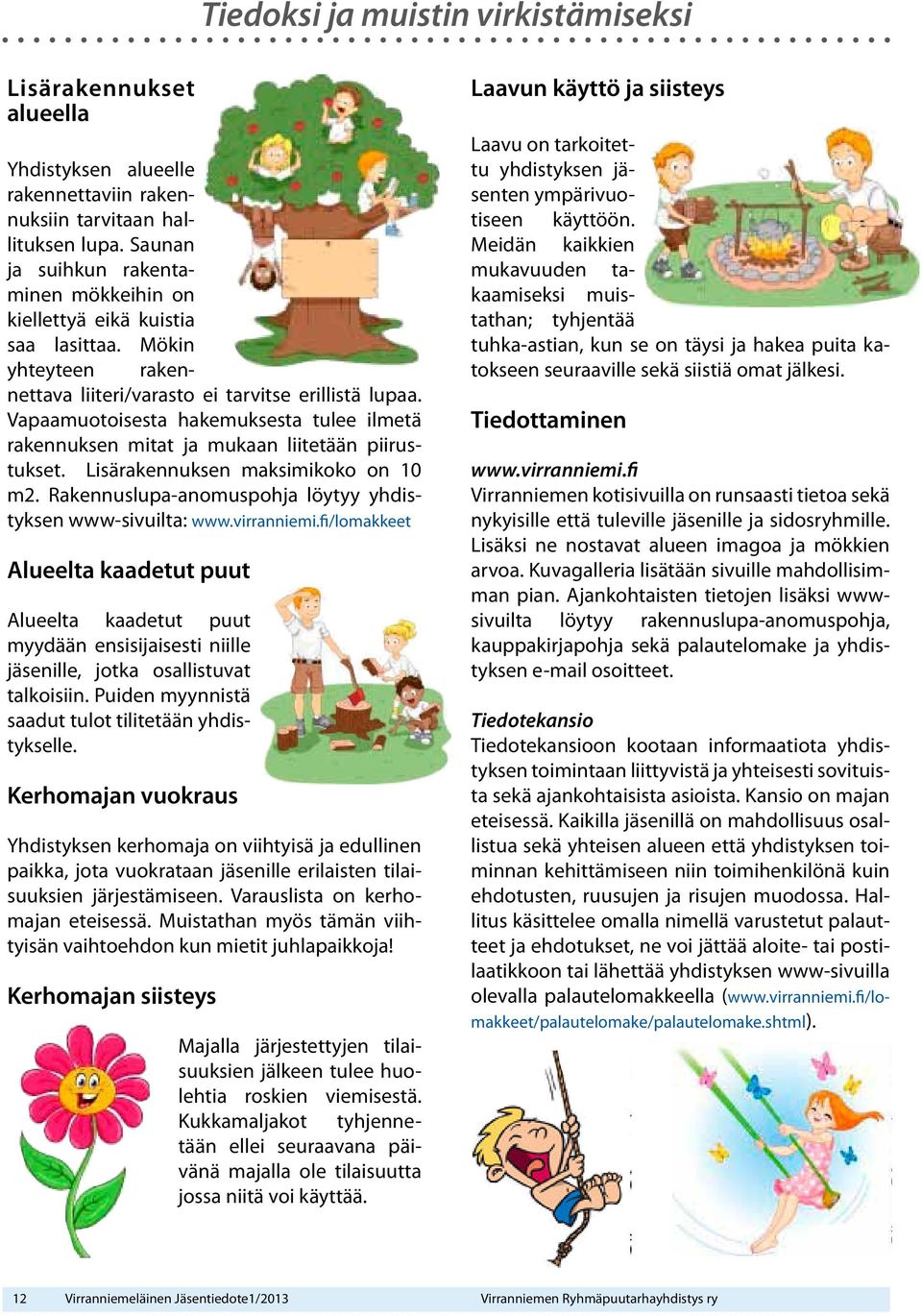 Vapaamuotoisesta hakemuksesta tulee ilmetä rakennuksen mitat ja mukaan liitetään piirustukset. Lisärakennuksen maksimikoko on 10 m2. Rakennuslupa-anomuspohja löytyy yhdistyksen www-sivuilta: www.