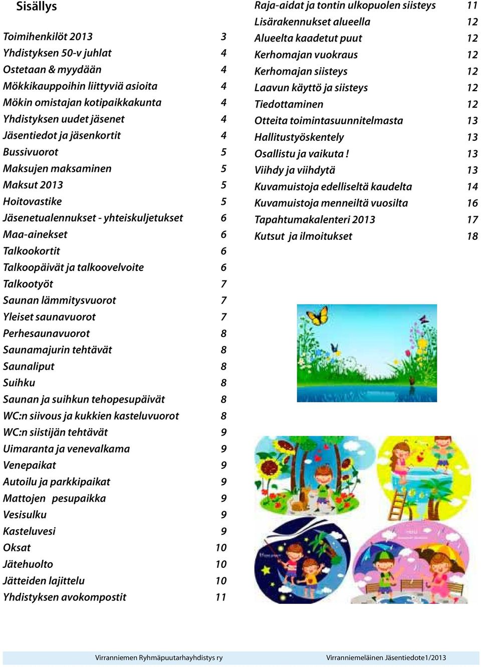 Saunan lämmitysvuorot 7 Yleiset saunavuorot 7 Perhesaunavuorot 8 Saunamajurin tehtävät 8 Saunaliput 8 Suihku 8 Saunan ja suihkun tehopesupäivät 8 WC:n siivous ja kukkien kasteluvuorot 8 WC:n