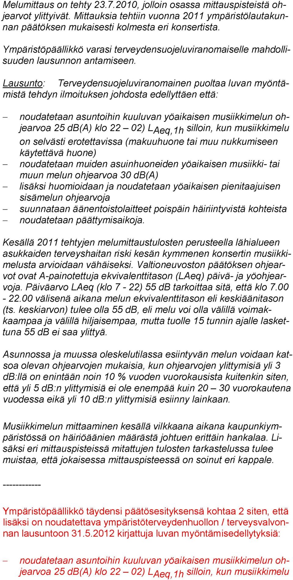 Lausunto: Terveydensuojeluviranomainen puoltaa luvan myöntämistä tehdyn ilmoituksen johdosta edellyttäen että: noudatetaan asuntoihin kuuluvan yöaikaisen musiikkimelun ohjearvoa 25 db(a) klo 22 02) L