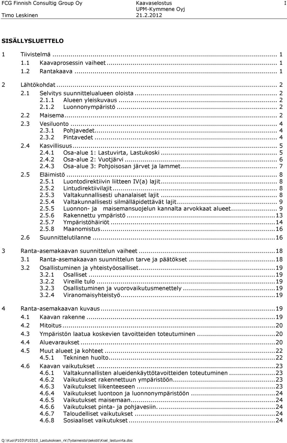 .. 6 2.4.3 Osa-alue 3: Pohjoisosan järvet ja lammet... 7 2.5 Eläimistö... 8 2.5.1 Luontodirektiivin liitteen IV(a) lajit... 8 2.5.2 Lintudirektiivilajit... 8 2.5.3 Valtakunnallisesti uhanalaiset lajit.