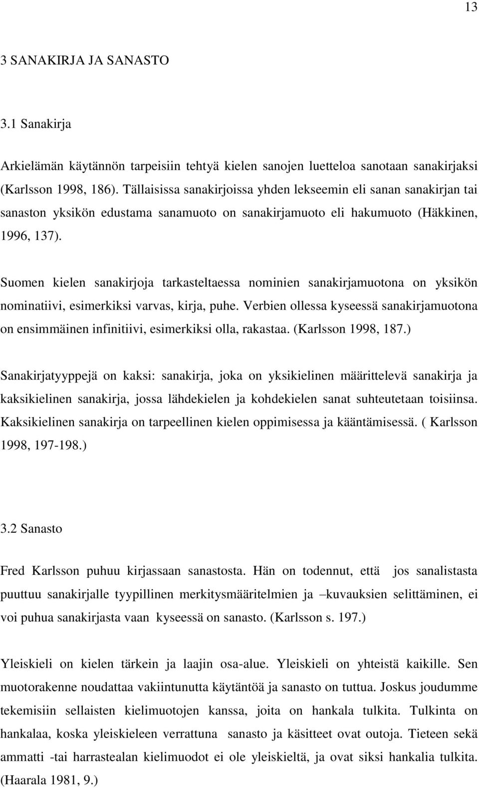 Suomen kielen sanakirjoja tarkasteltaessa nominien sanakirjamuotona on yksikön nominatiivi, esimerkiksi varvas, kirja, puhe.