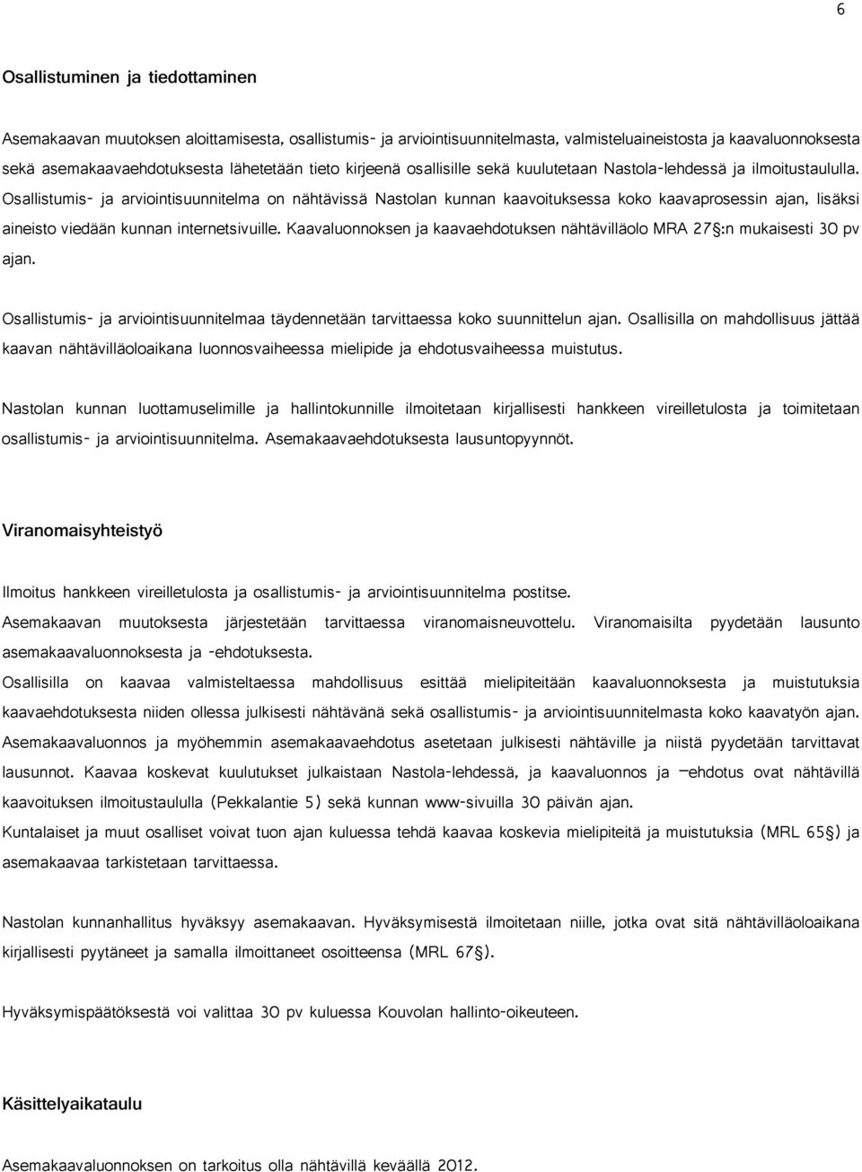 Osallistumis- ja arviointisuunnitelma on nähtävissä Nastolan kunnan kaavoituksessa koko kaavaprosessin ajan, lisäksi aineisto viedään kunnan internetsivuille.