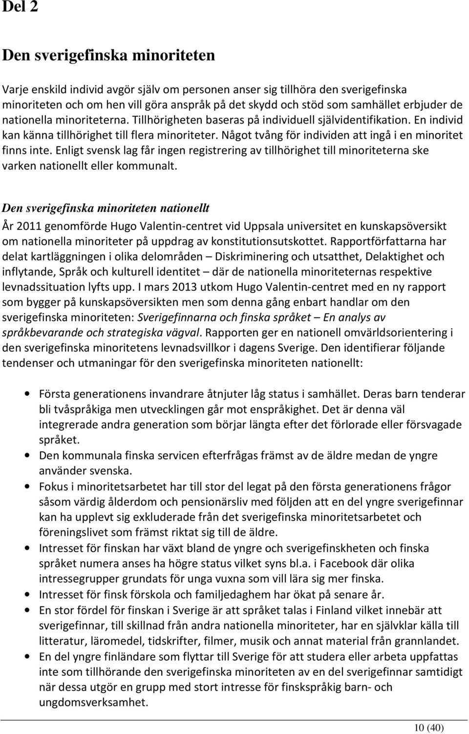 Något tvång för individen att ingå i en minoritet finns inte. Enligt svensk lag får ingen registrering av tillhörighet till minoriteterna ske varken nationellt eller kommunalt.