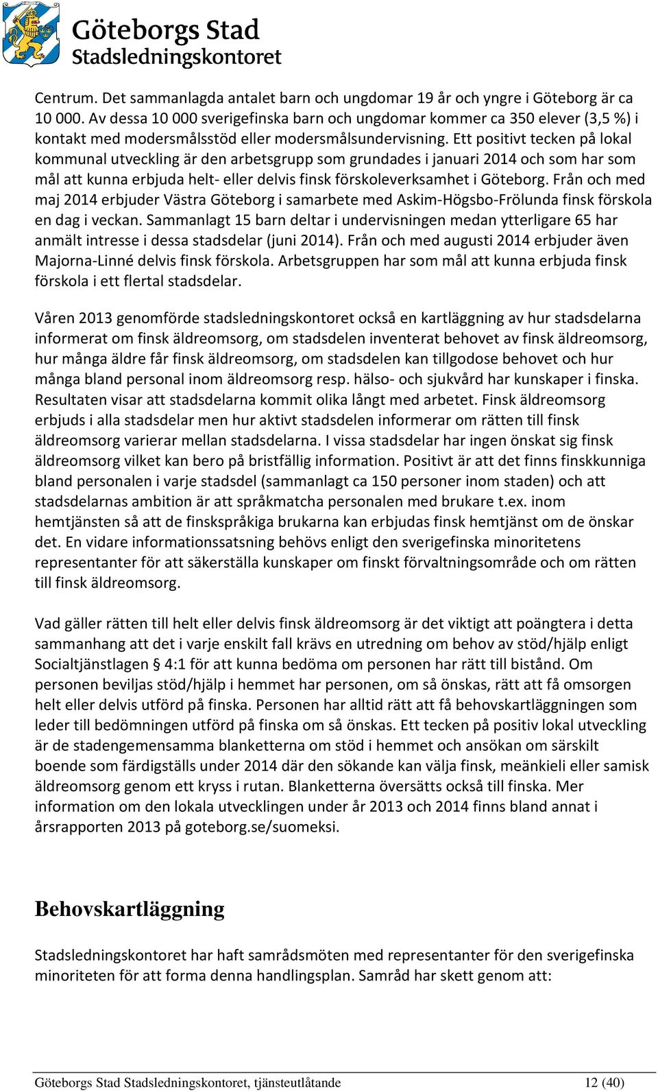 Ett positivt tecken på lokal kommunal utveckling är den arbetsgrupp som grundades i januari 2014 och som har som mål att kunna erbjuda helt- eller delvis finsk förskoleverksamhet i Göteborg.