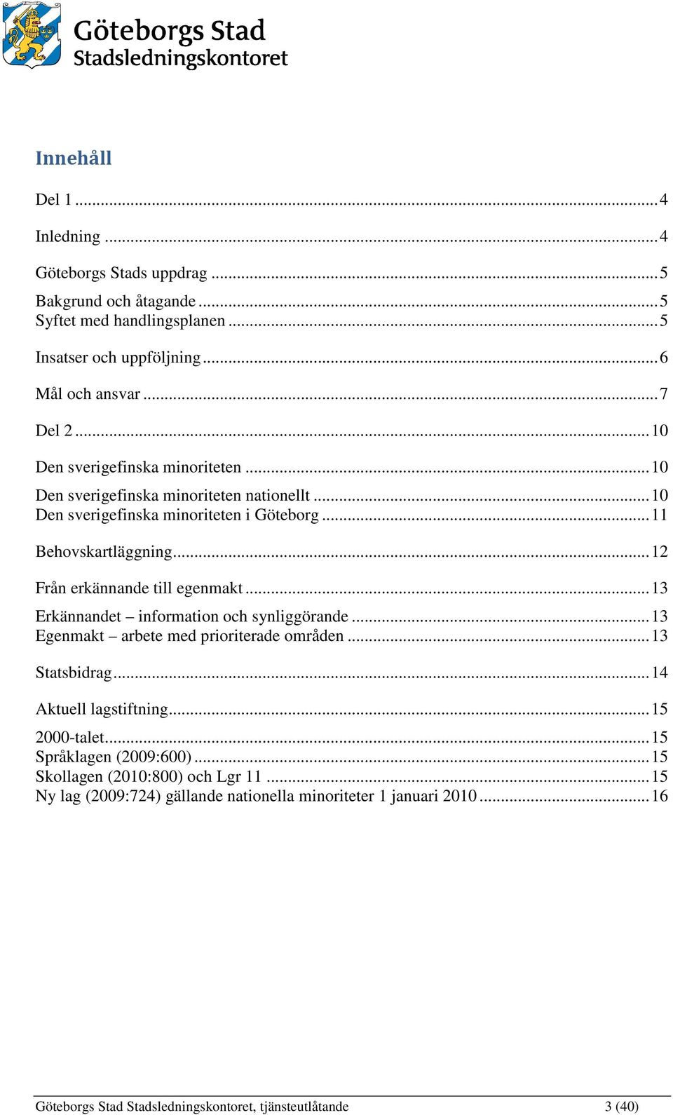 .. 12 Från erkännande till egenmakt... 13 Erkännandet information och synliggörande... 13 Egenmakt arbete med prioriterade områden... 13 Statsbidrag... 14 Aktuell lagstiftning.