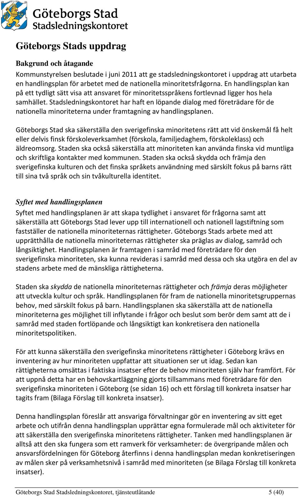 Stadsledningskontoret har haft en löpande dialog med företrädare för de nationella minoriteterna under framtagning av handlingsplanen.