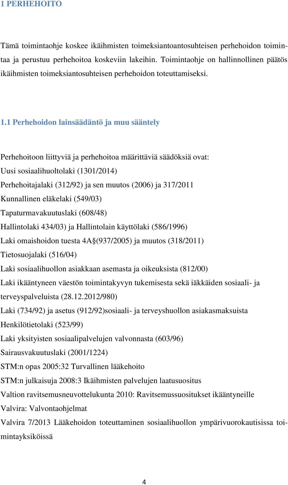 1 Perhehoidon lainsäädäntö ja muu sääntely Perhehoitoon liittyviä ja perhehoitoa määrittäviä säädöksiä ovat: Uusi sosiaalihuoltolaki (1301/2014) Perhehoitajalaki (312/92) ja sen muutos (2006) ja