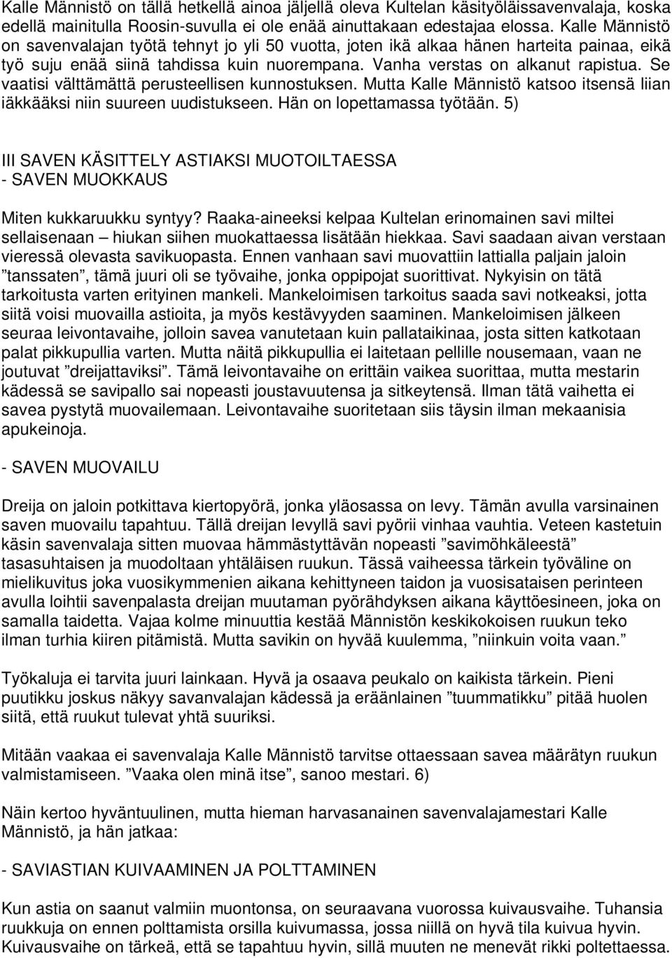 Se vaatisi välttämättä perusteellisen kunnostuksen. Mutta Kalle Männistö katsoo itsensä liian iäkkääksi niin suureen uudistukseen. Hän on lopettamassa työtään.