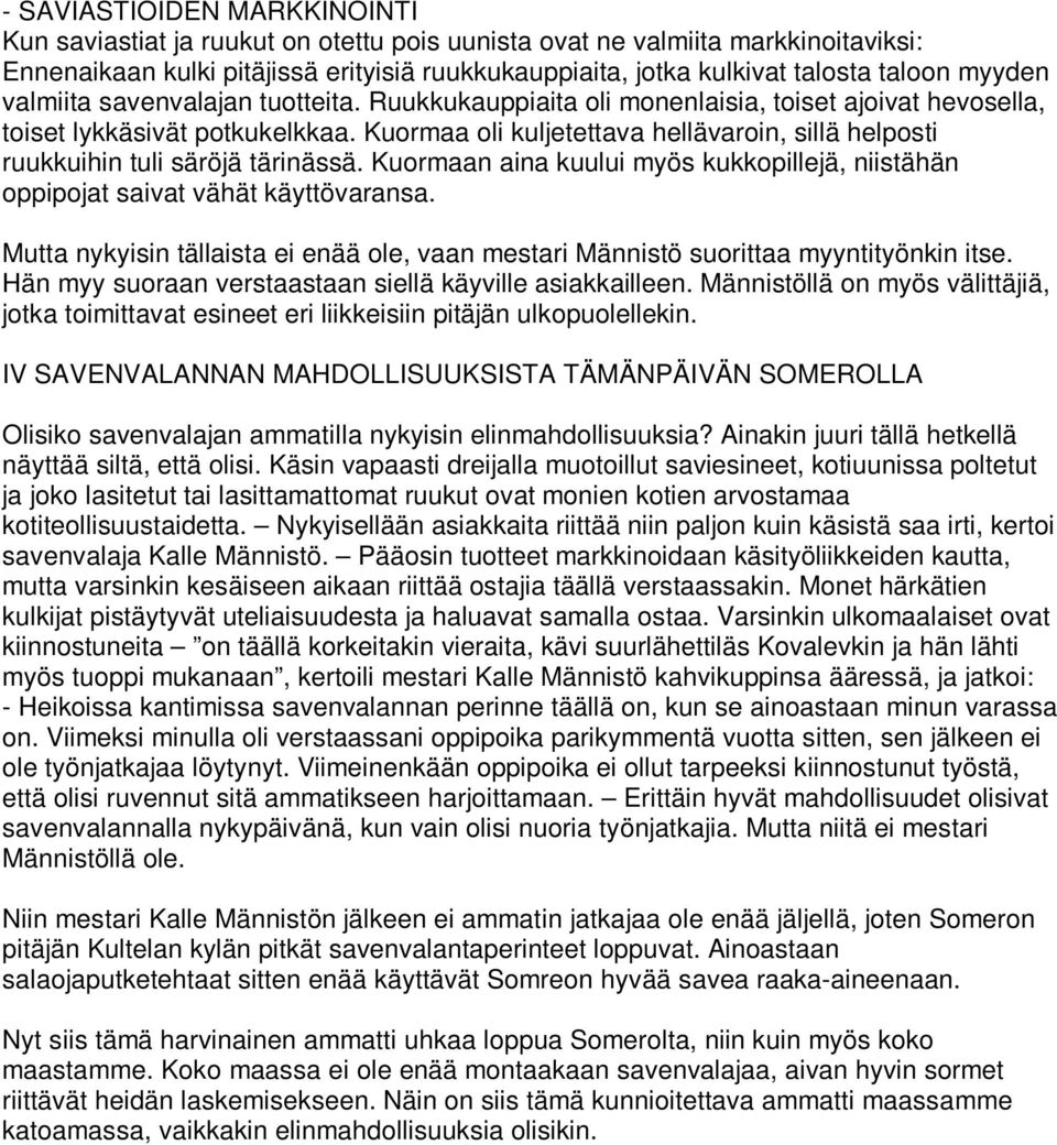 Kuormaa oli kuljetettava hellävaroin, sillä helposti ruukkuihin tuli säröjä tärinässä. Kuormaan aina kuului myös kukkopillejä, niistähän oppipojat saivat vähät käyttövaransa.
