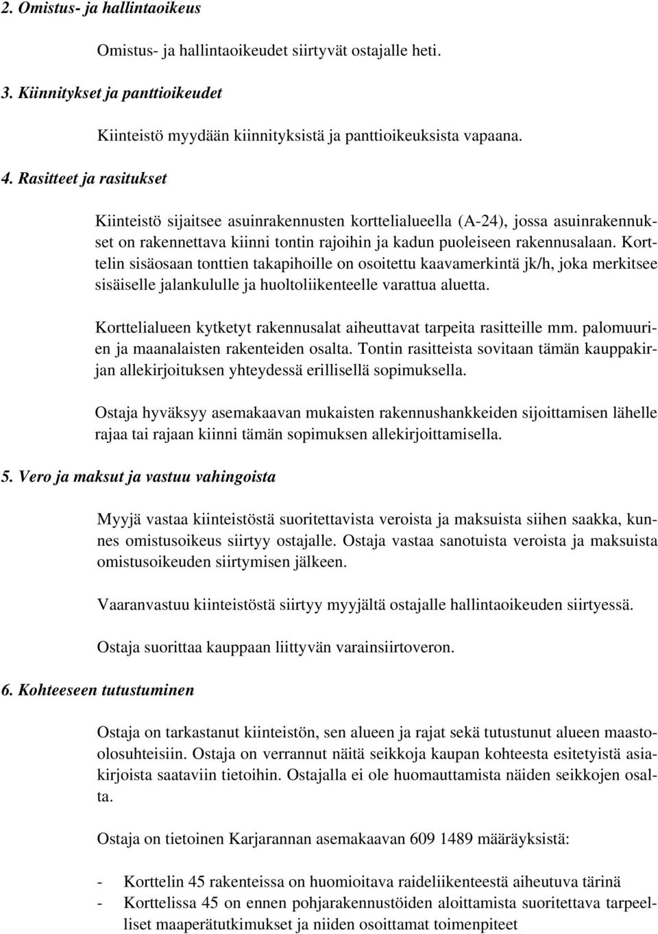 Kiinteistö sijaitsee asuinrakennusten korttelialueella (A-24), jossa asuinrakennukset on rakennettava kiinni tontin rajoihin ja kadun puoleiseen rakennusalaan.