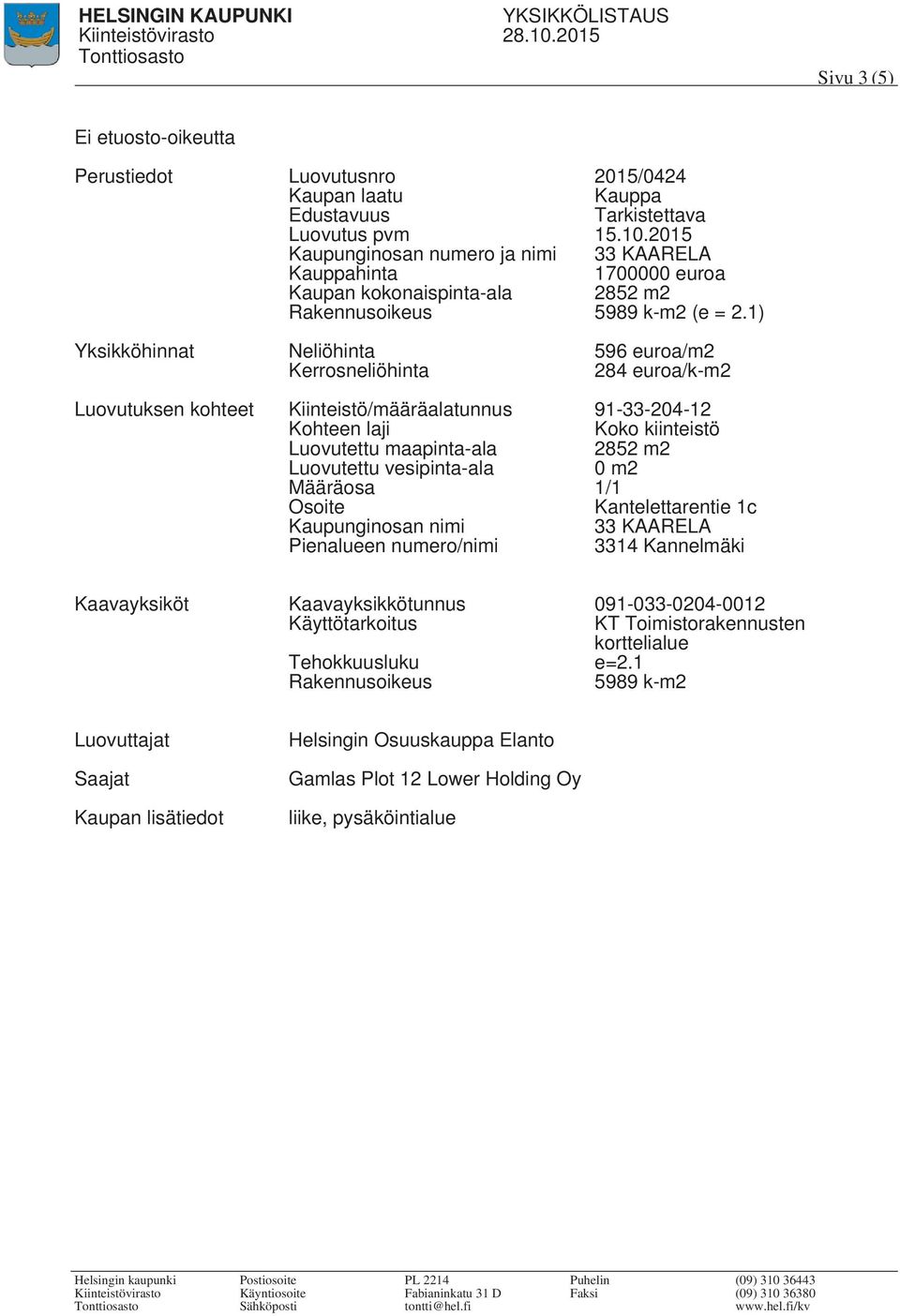 1) Yksikköhinnat Neliöhinta 596 euroa/m2 284 euroa/k-m2 Luovutuksen kohteet Kiinteistö/määräalatunnus