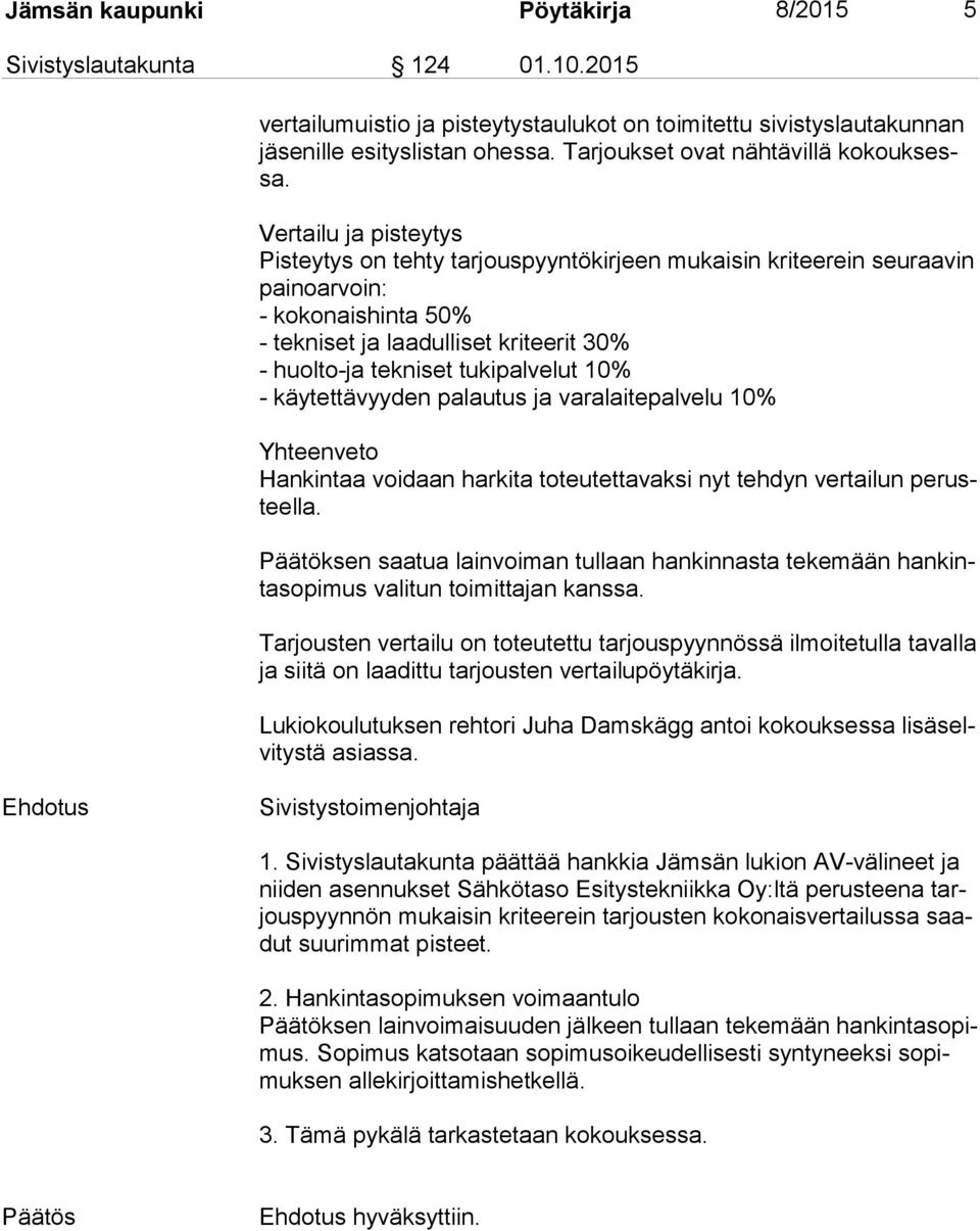 Vertailu ja pisteytys Pisteytys on tehty tarjouspyyntökirjeen mukaisin kriteerein seuraavin painoarvoin: - kokonaishinta 50% - tekniset ja laadulliset kriteerit 30% - huolto-ja tekniset tukipalvelut
