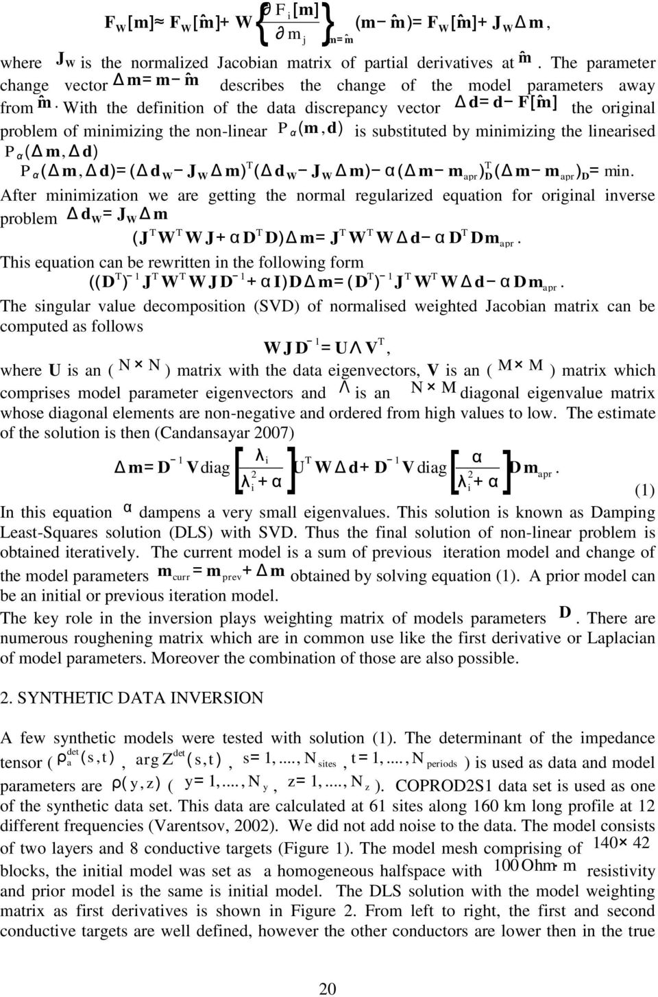 With the definition of the data discrepancy vector Δd= d F[ m] the original problem of minimizing the non-linear P α (m,d) is substituted by minimizing the linearised P α (Δ m, Δ d) P α (Δ m, Δ d)=