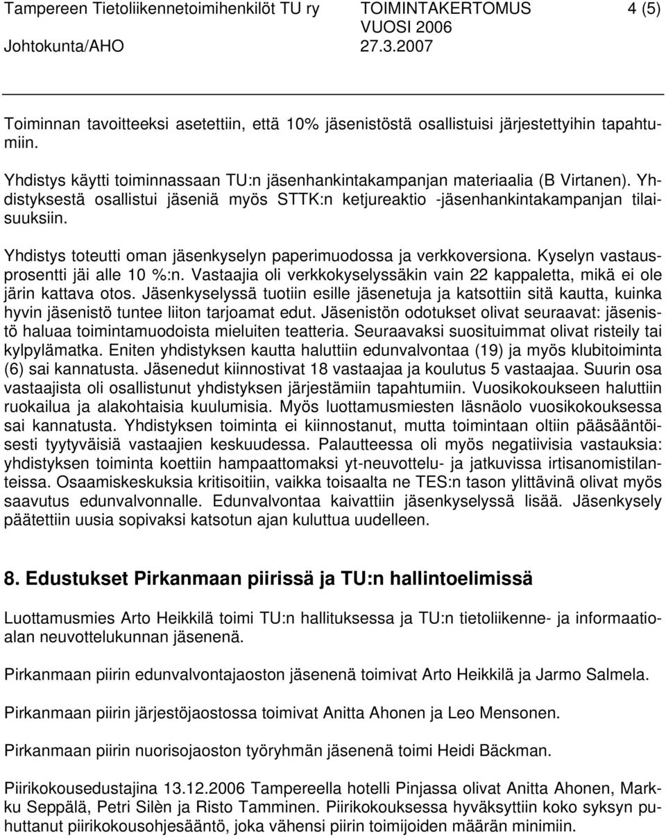 Yhdistys toteutti oman jäsenkyselyn paperimuodossa ja verkkoversiona. Kyselyn vastausprosentti jäi alle 10 %:n. Vastaajia oli verkkokyselyssäkin vain 22 kappaletta, mikä ei ole järin kattava otos.