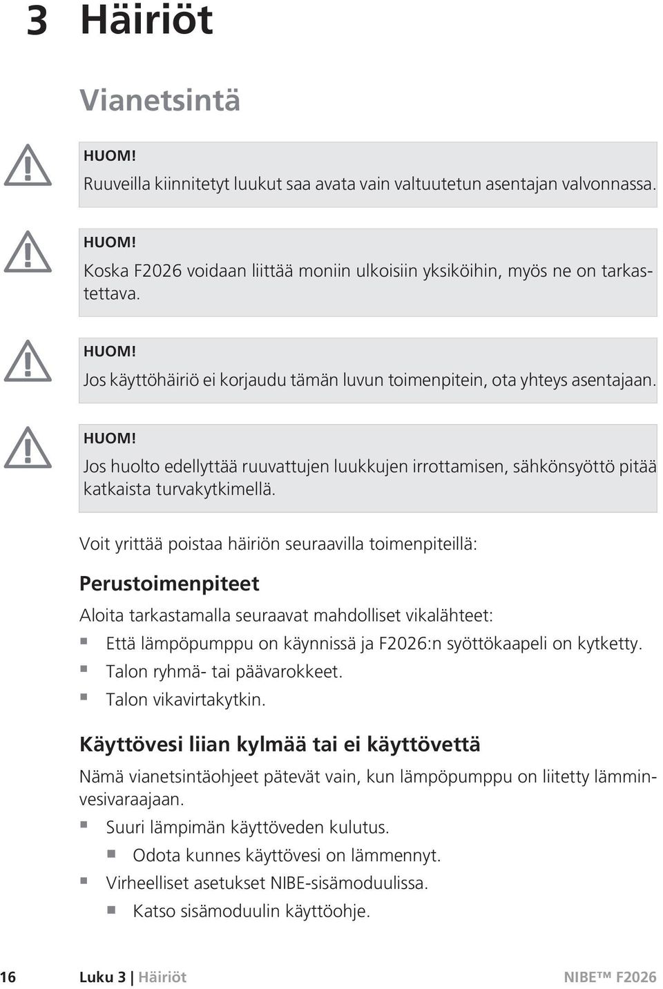 Voit yrittää poistaa häiriön seuraavilla toimenpiteillä: Perustoimenpiteet Aloita tarkastamalla seuraavat mahdolliset vikalähteet: Että lämpöpumppu on käynnissä ja F2026:n syöttökaapeli on kytketty.