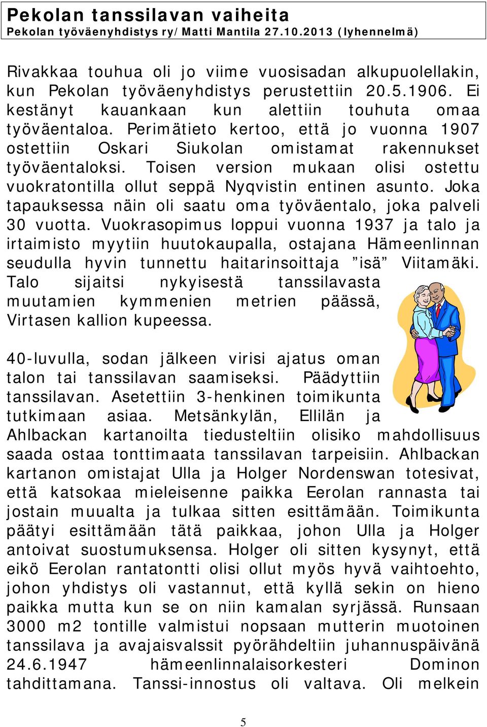 Toisen version mukaan olisi ostettu vuokratontilla ollut seppä Nyqvistin entinen asunto. Joka tapauksessa näin oli saatu oma työväentalo, joka palveli 30 vuotta.