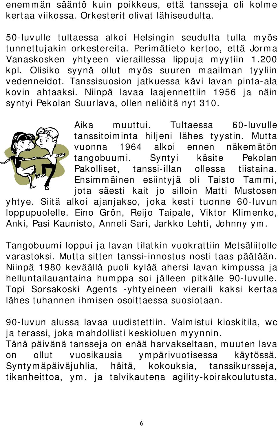 Tanssisuosion jatkuessa kävi lavan pinta-ala kovin ahtaaksi. Niinpä lavaa laajennettiin 1956 ja näin syntyi Pekolan Suurlava, ollen neliöitä nyt 310. Aika muuttui.
