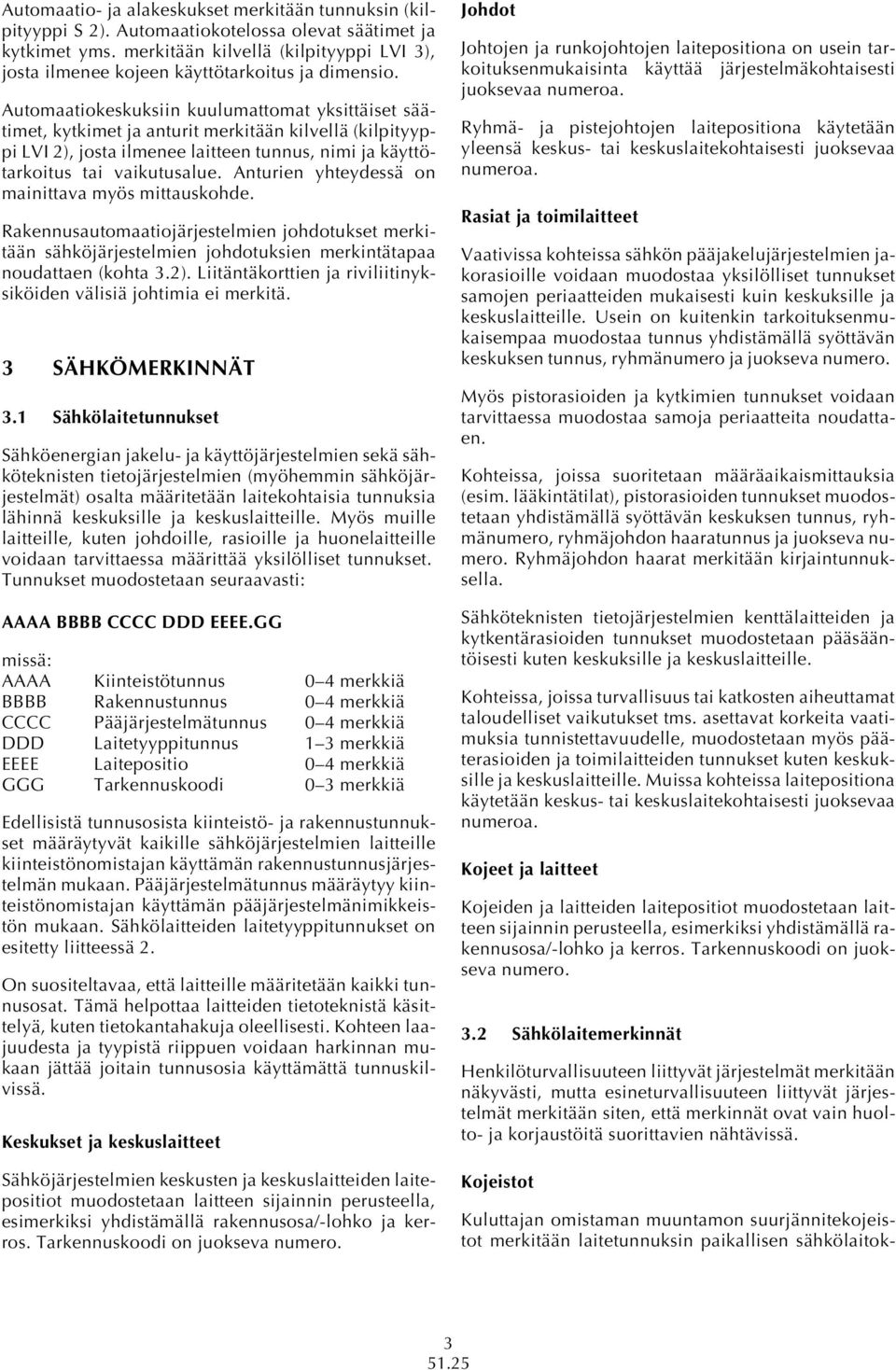 Automaatiokeskuksiin kuulumattomat yksittäiset säätimet, kytkimet ja anturit merkitään kilvellä (kilpityyppi LVI 2), josta ilmenee laitteen tunnus, nimi ja käyttötarkoitus tai vaikutusalue.