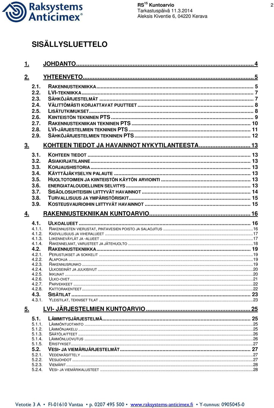 KOHTEEN TIEDOT JA HAVAINNOT NYKYTILANTEESTA... 13 3.1. KOHTEEN TIEDOT... 13 3.2. ASIAKIRJATILANNE... 13 3.3. KORJAUSHISTORIA... 13 3.4. KÄYTTÄJÄKYSELYN PALAUTE... 13 3.5.