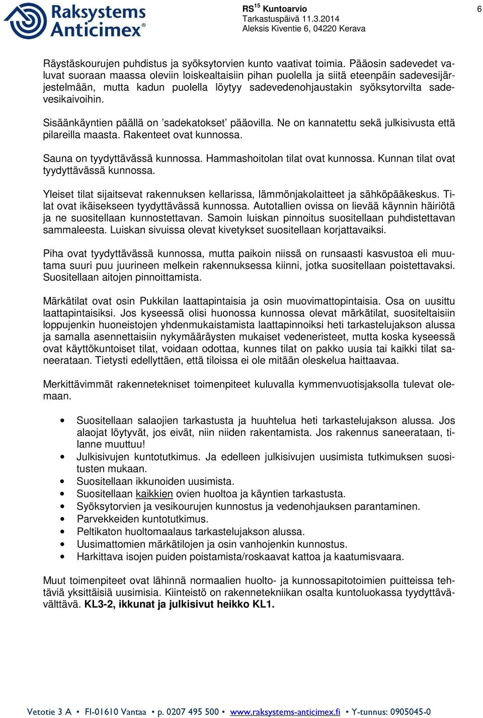 sadevesikaivoihin. Sisäänkäyntien päällä on sadekatokset pääovilla. Ne on kannatettu sekä julkisivusta että pilareilla maasta. Rakenteet ovat kunnossa. Sauna on tyydyttävässä kunnossa.