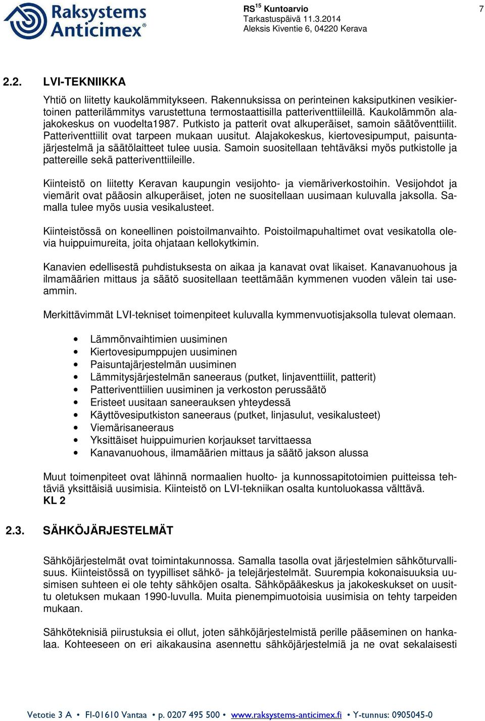 Putkisto ja patterit ovat alkuperäiset, samoin säätöventtiilit. Patteriventtiilit ovat tarpeen mukaan uusitut. Alajakokeskus, kiertovesipumput, paisuntajärjestelmä ja säätölaitteet tulee uusia.