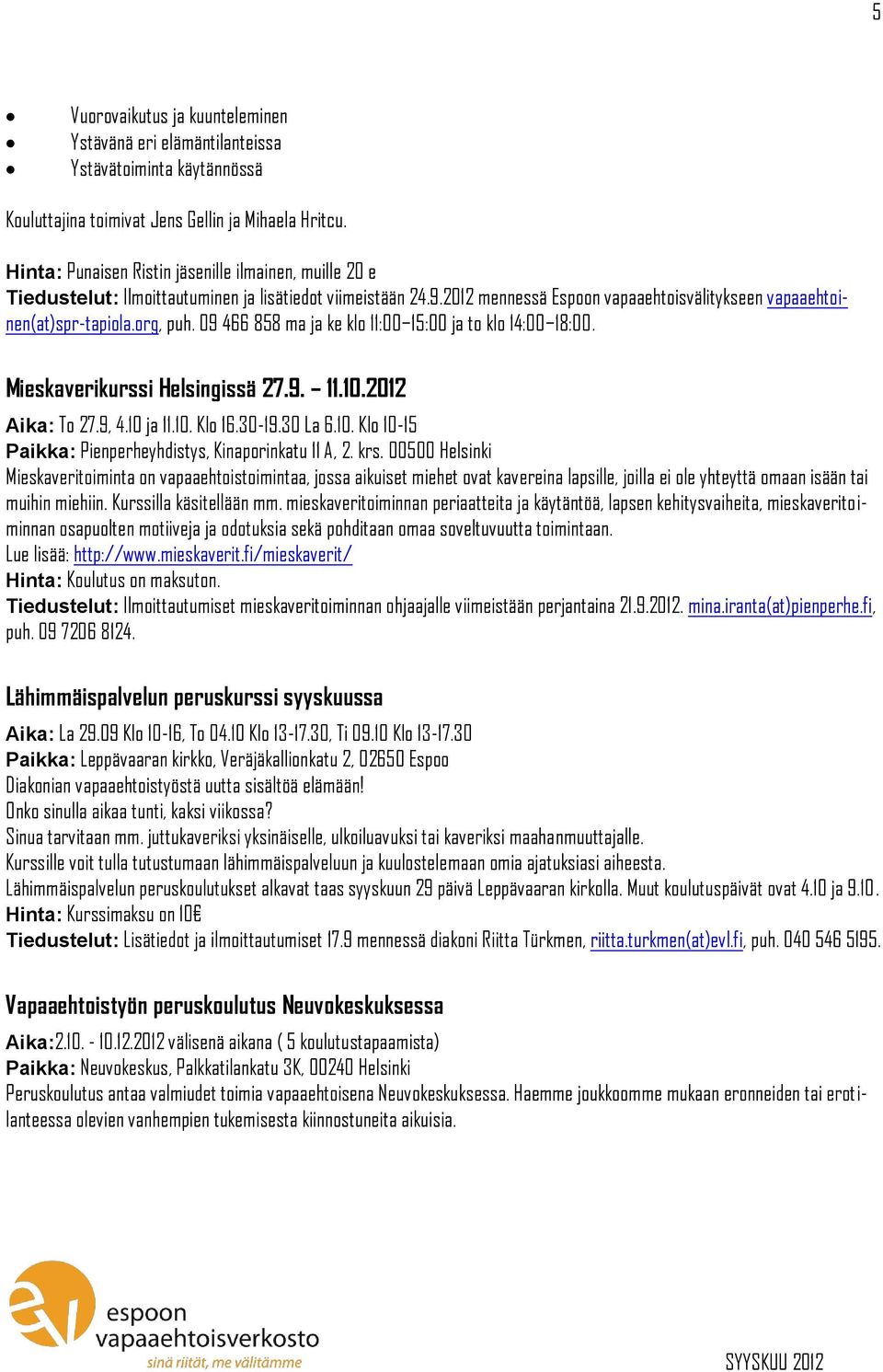 09 466 858 ma ja ke klo 11:00 15:00 ja to klo 14:00 18:00. Mieskaverikurssi Helsingissä 27.9. 11.10.2012 Aika: To 27.9, 4.10 ja 11.10. Klo 16.30-19.30 La 6.10. Klo 10-15 Paikka: Pienperheyhdistys, Kinaporinkatu 11 A, 2.