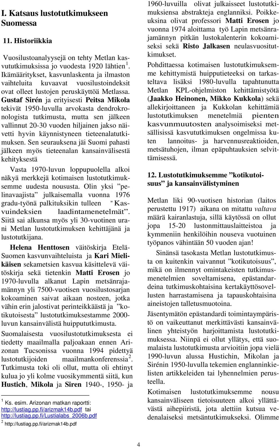 Gustaf Sirén ja erityisesti Peitsa Mikola tekivät 1950-luvulla arvokasta dendrokronologista tutkimusta, mutta sen jälkeen vallinnut 20-30 vuoden hiljainen jakso näivetti hyvin käynnistyneen