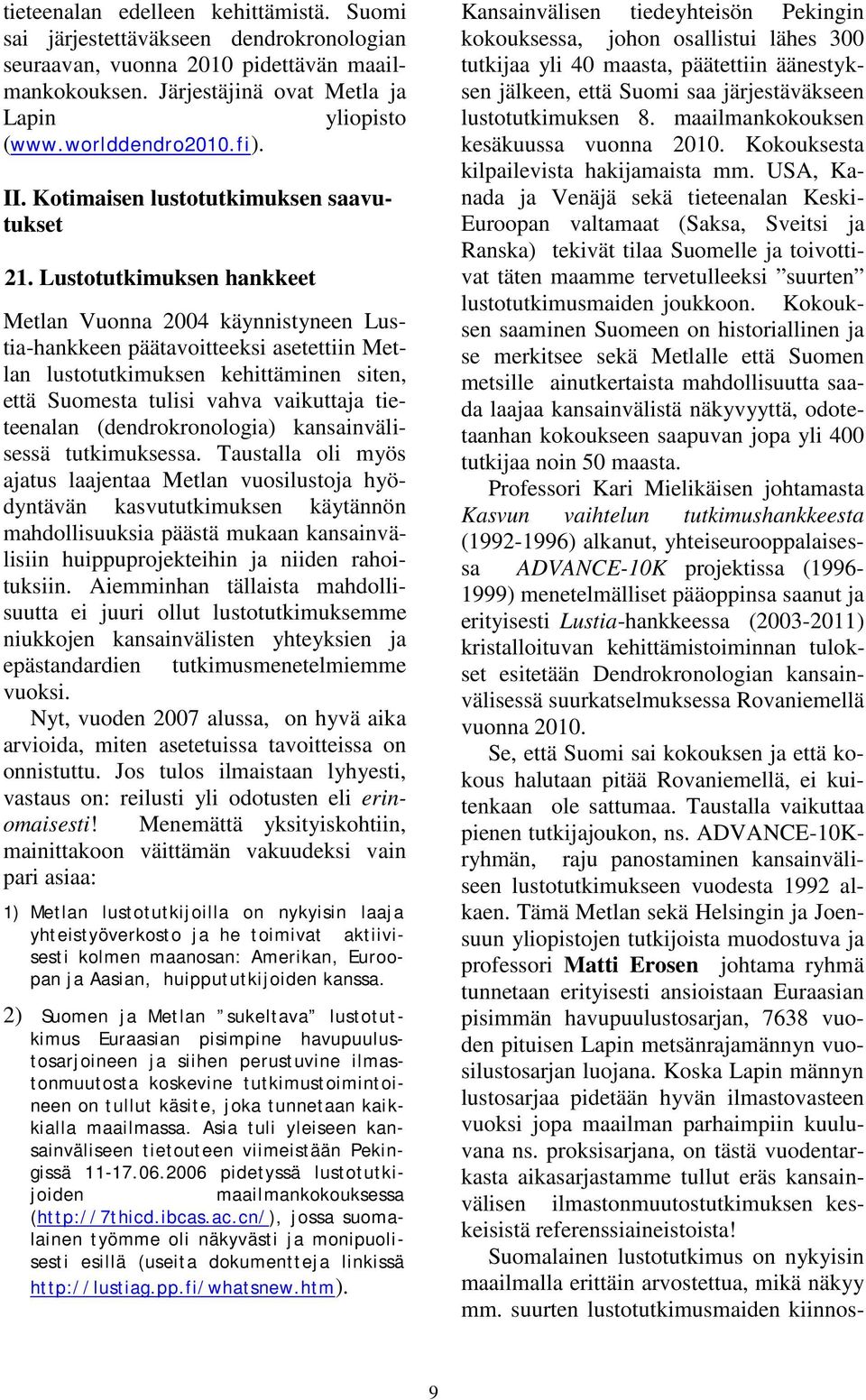 Lustotutkimuksen hankkeet Metlan Vuonna 2004 käynnistyneen Lustia-hankkeen päätavoitteeksi asetettiin Metlan lustotutkimuksen kehittäminen siten, että Suomesta tulisi vahva vaikuttaja tieteenalan