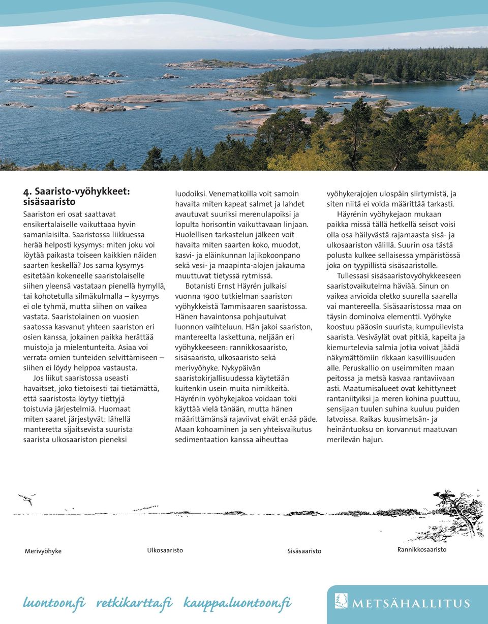 Jos sama kysymys esitetään kokeneelle saaristolaiselle siihen yleensä vastataan pienellä hymyllä, tai kohotetulla silmäkulmalla kysymys ei ole tyhmä, mutta siihen on vaikea vastata.
