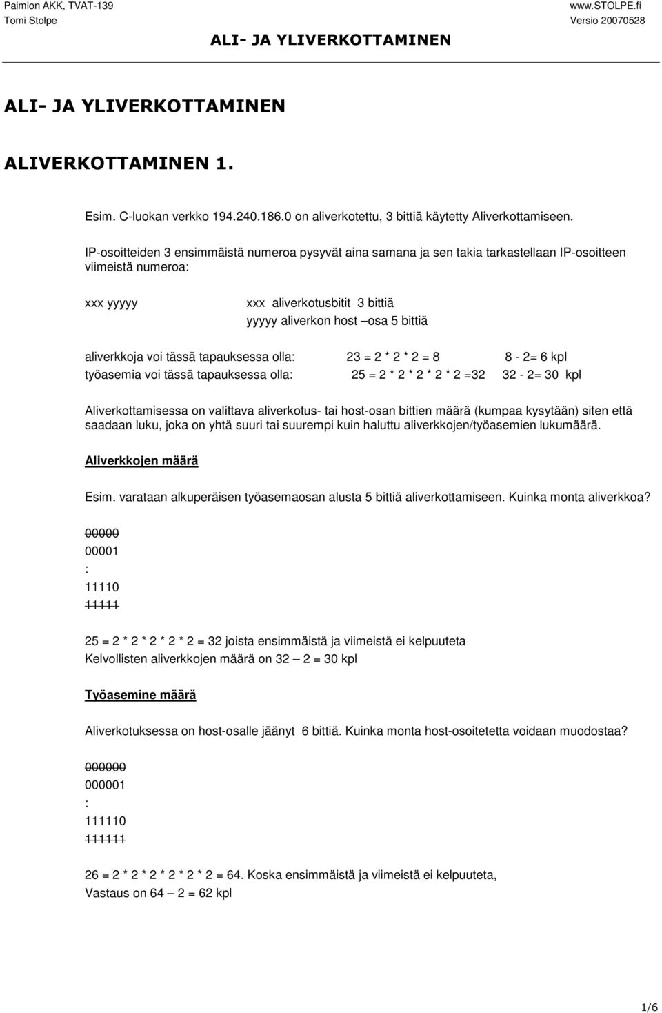 aliverkkoja voi tässä tapauksessa olla 23 = 2 * 2 * 2 = 8 8-2= 6 kpl työasemia voi tässä tapauksessa olla 25 = 2 * 2 * 2 * 2 * 2 =32 32-2= 30 kpl Aliverkottamisessa on valittava aliverkotus- tai