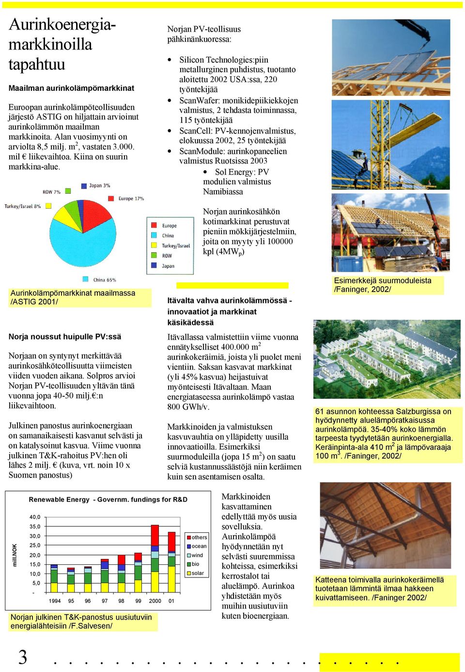 Norjan PV-teollisuus pähkinänkuoressa: Silicon Technologies:piin metallurginen puhdistus, tuotanto aloitettu 2002 USA:ssa, 220 työntekijää ScanWafer: monikidepiikiekkojen valmistus, 2 tehdasta