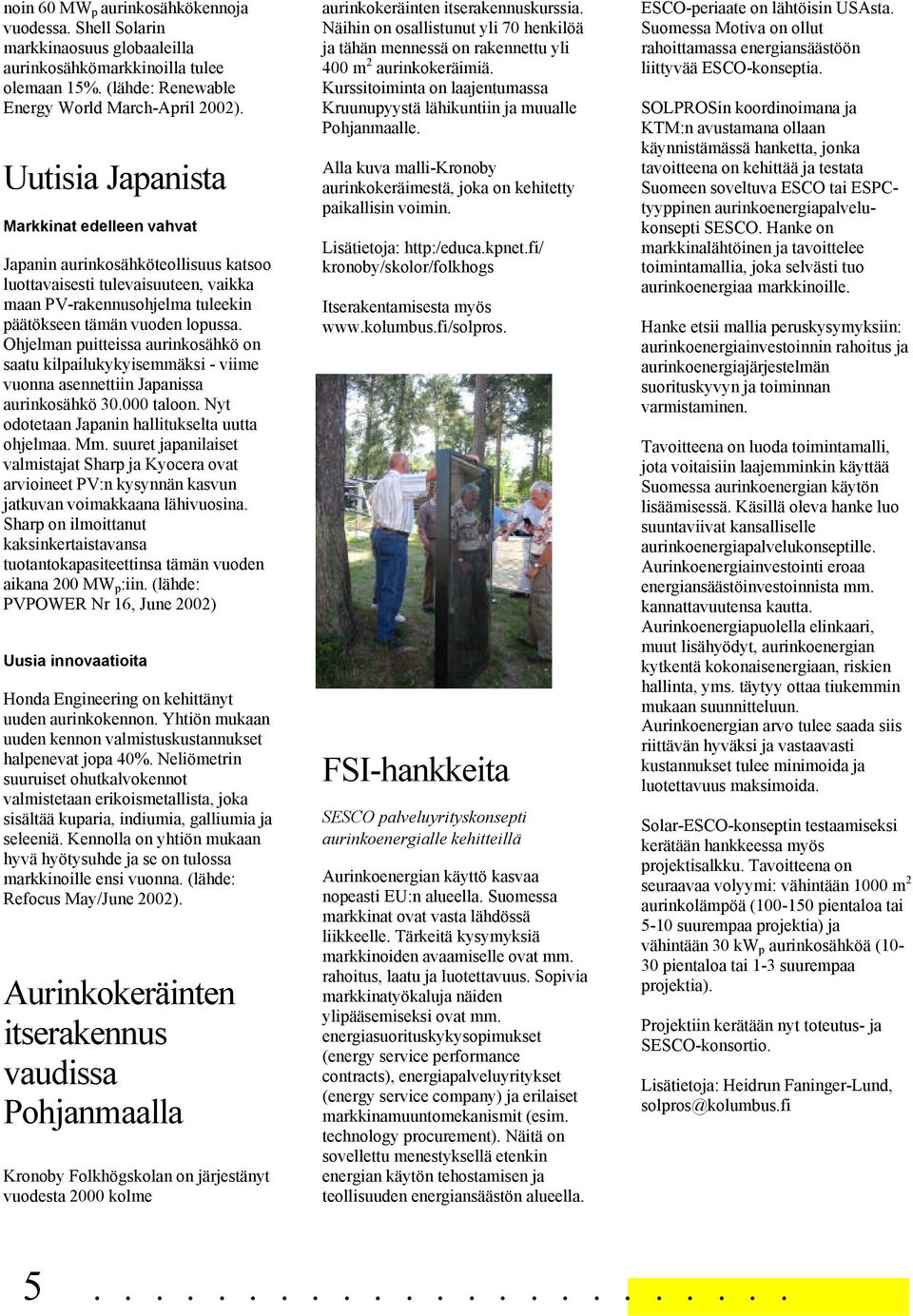 Ohjelman puitteissa aurinkosähkö on saatu kilpailukykyisemmäksi - viime vuonna asennettiin Japanissa aurinkosähkö 30.000 taloon. Nyt odotetaan Japanin hallitukselta uutta ohjelmaa. Mm.