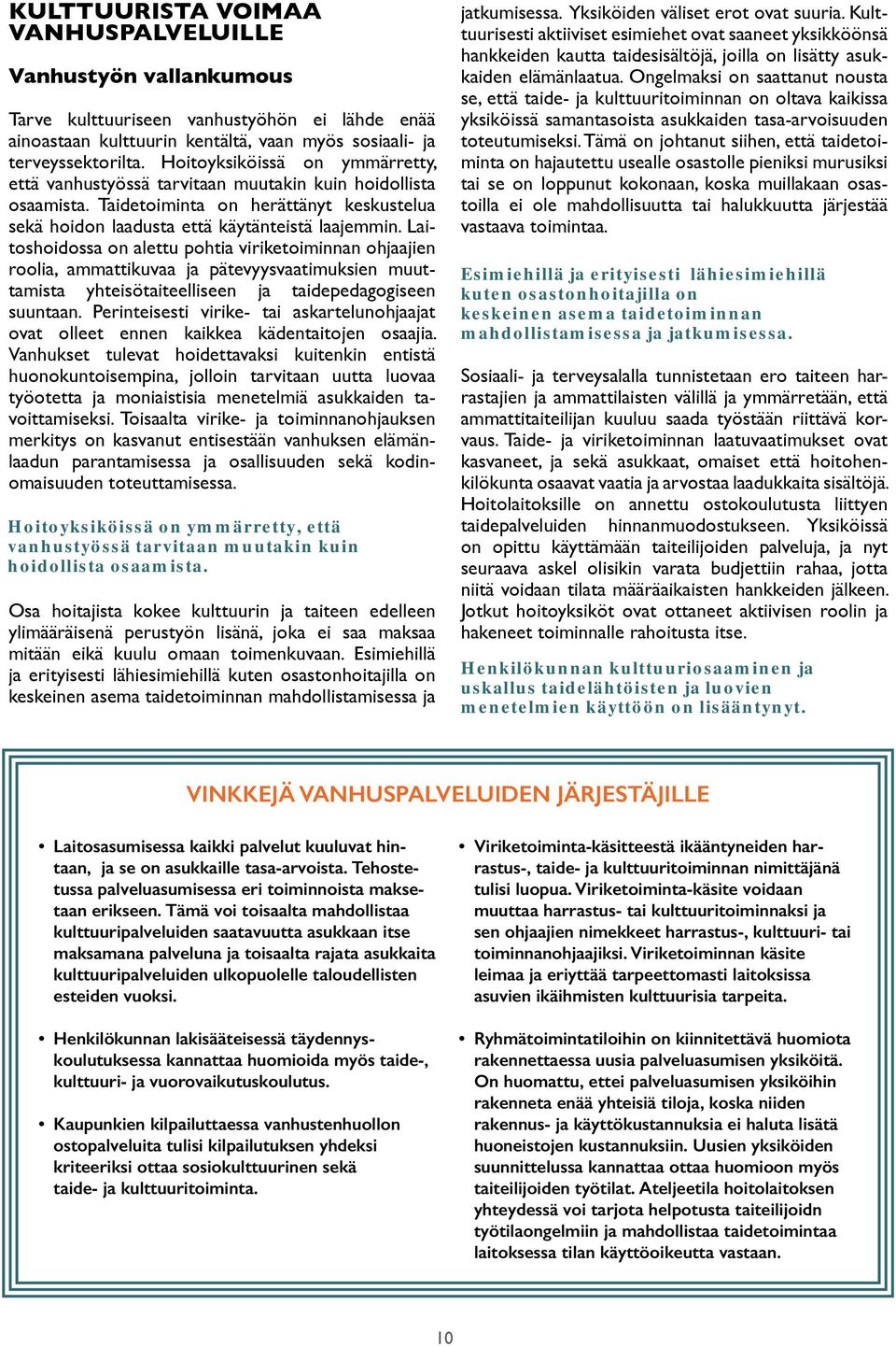Laitoshoidossa on alettu pohtia viriketoiminnan ohjaajien roolia, ammattikuvaa ja pätevyysvaatimuksien muuttamista yhteisötaiteelliseen ja taidepedagogiseen suuntaan.