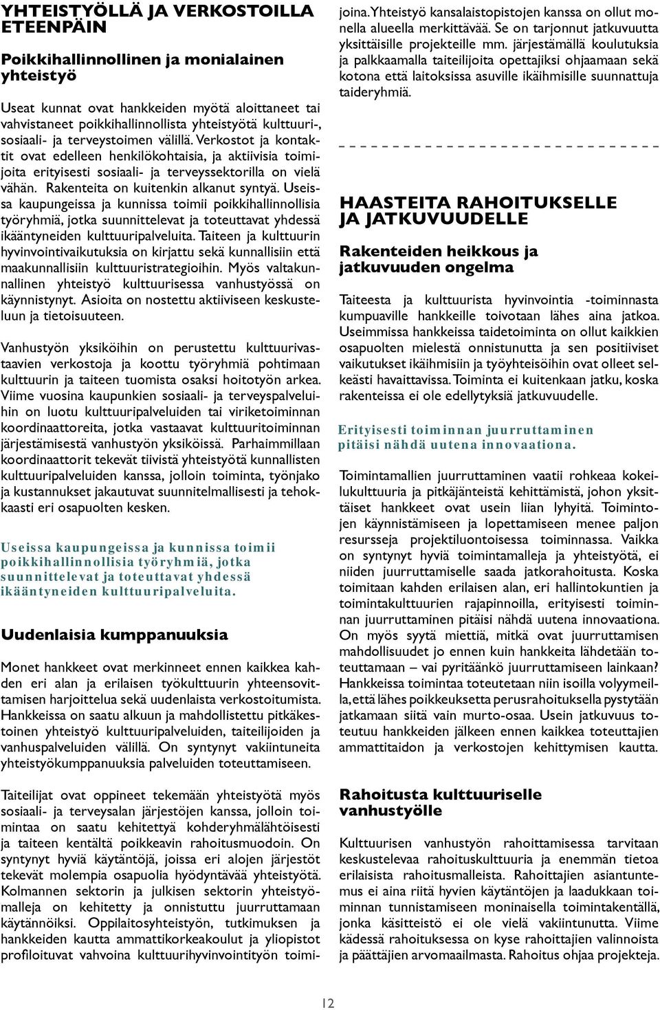 Rakenteita on kuitenkin alkanut syntyä. Useissa kaupungeissa ja kunnissa toimii poikkihallinnollisia työryhmiä, jotka suunnittelevat ja toteuttavat yhdessä ikääntyneiden kulttuuripalveluita.