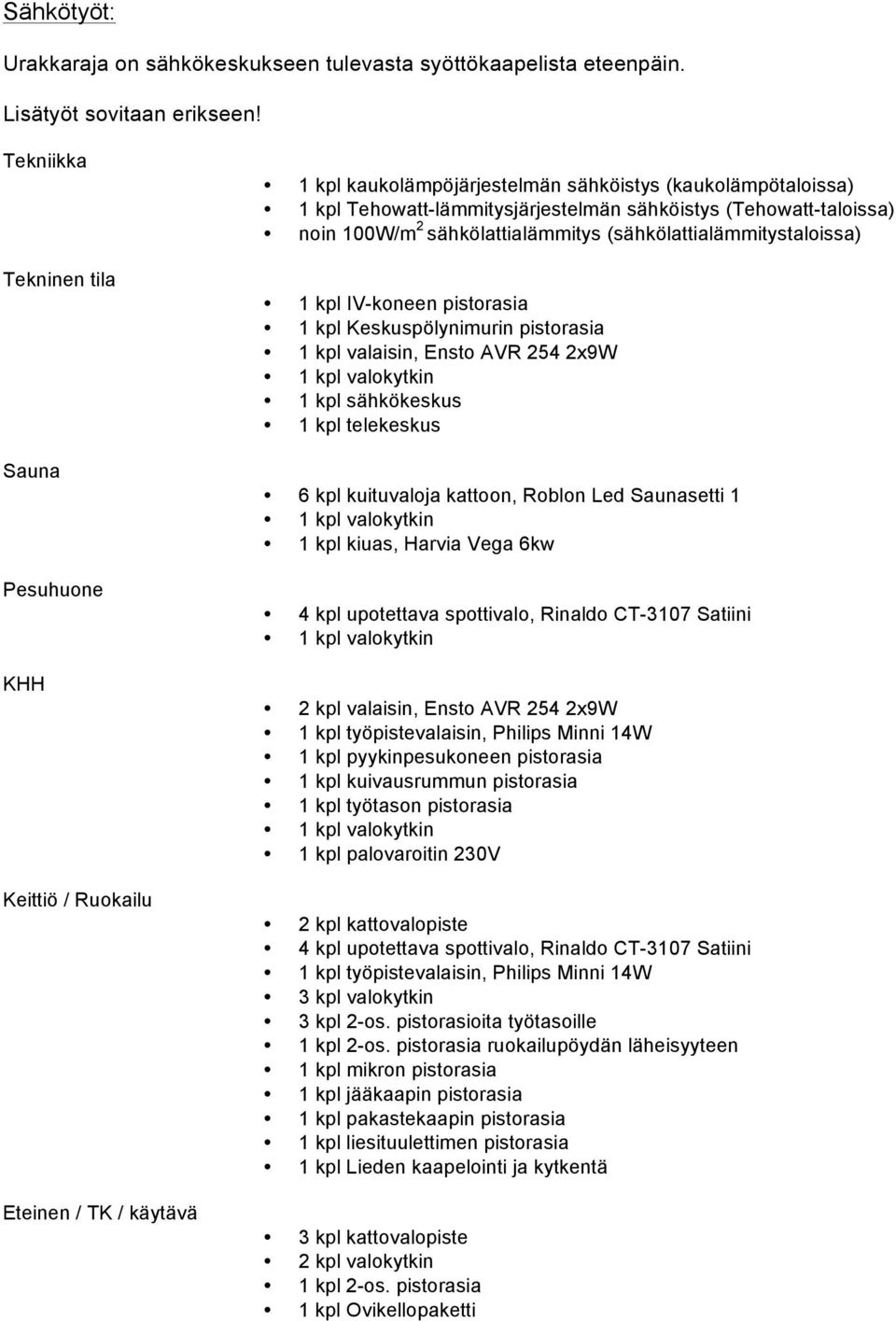 (Tehowatt-taloissa) noin 100W/m 2 sähkölattialämmitys (sähkölattialämmitystaloissa) 1 kpl IV-koneen pistorasia 1 kpl Keskuspölynimurin pistorasia 1 kpl valaisin, Ensto AVR 254 2x9W 1 kpl sähkökeskus