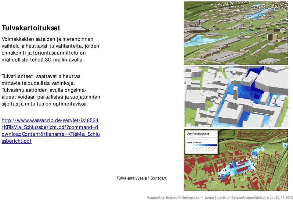 Tulvasimulaatioiden avulla ongelmaalueet voidaan paikallistaa ja suojatoimien sijoitus ja mitoitus on optimoitavissa. http://www.