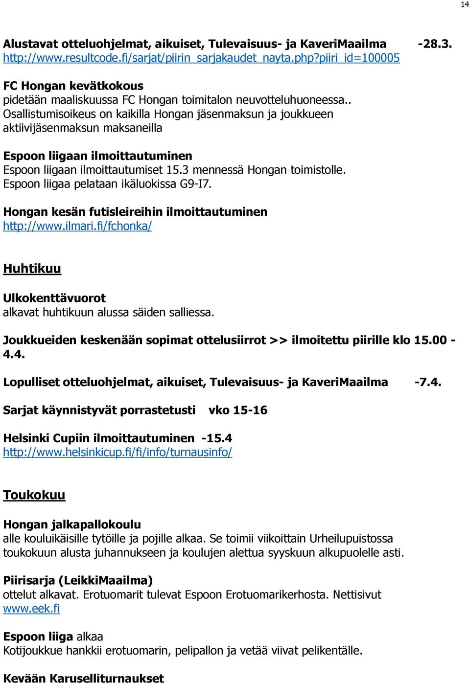. Osallistumisoikeus on kaikilla Hongan jäsenmaksun ja joukkueen aktiivijäsenmaksun maksaneilla Espoon liigaan ilmoittautuminen Espoon liigaan ilmoittautumiset 15.3 mennessä Hongan toimistolle.