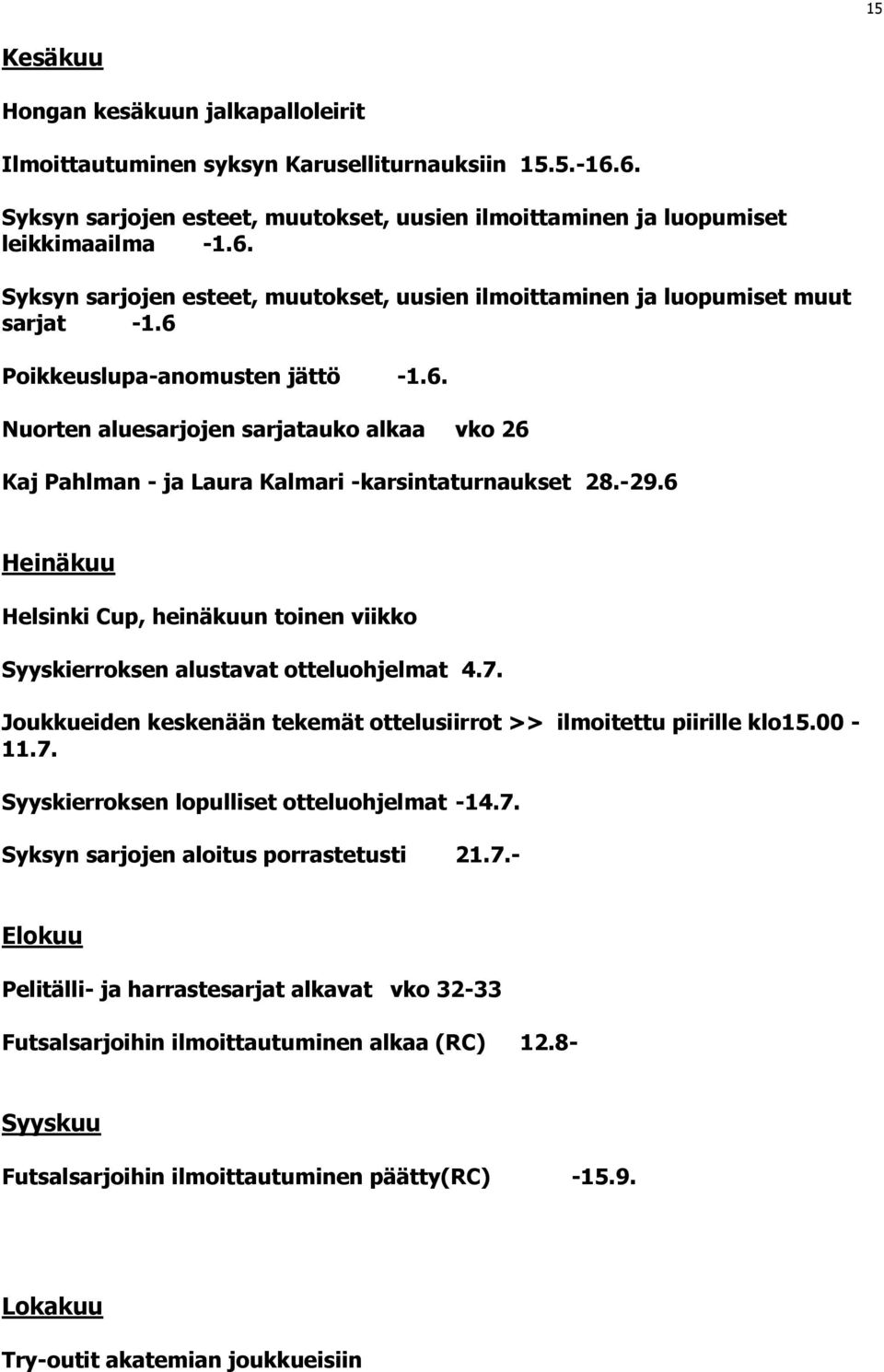 6 Heinäkuu Helsinki Cup, heinäkuun toinen viikko Syyskierroksen alustavat otteluohjelmat 4.7. Joukkueiden keskenään tekemät ottelusiirrot >> ilmoitettu piirille klo15.00-11.7. Syyskierroksen lopulliset otteluohjelmat -14.