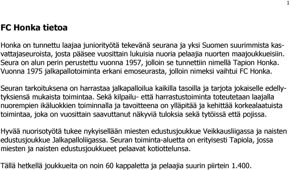 Seuran tarkoituksena on harrastaa jalkapalloilua kaikilla tasoilla ja tarjota jokaiselle edellytyksiensä mukaista toimintaa.